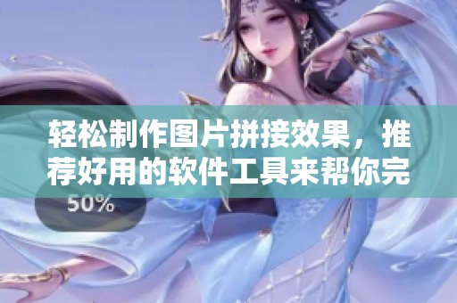 轻松制作图片拼接效果，推荐好用的软件工具来帮你完成！