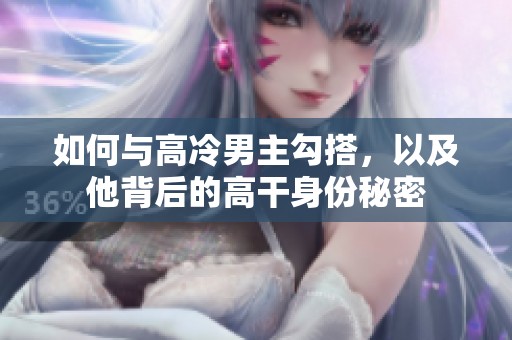 如何与高冷男主勾搭，以及他背后的高干身份秘密