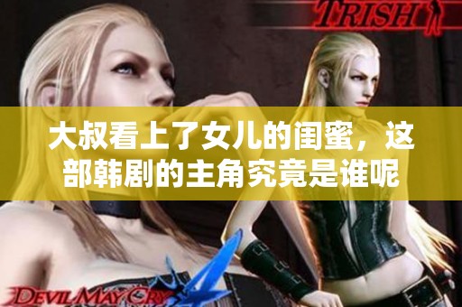 大叔看上了女儿的闺蜜，这部韩剧的主角究竟是谁呢