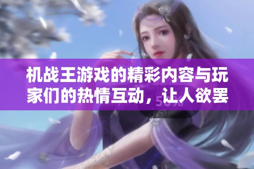 机战王游戏的精彩内容与玩家们的热情互动，让人欲罢不能！