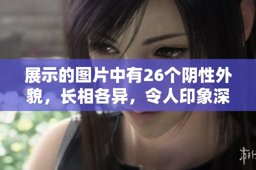展示的图片中有26个阴性外貌，长相各异，令人印象深刻。