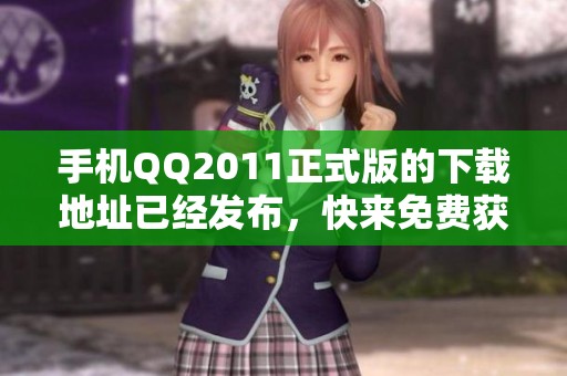 手机QQ2011正式版的下载地址已经发布，快来免费获取这个版本吧