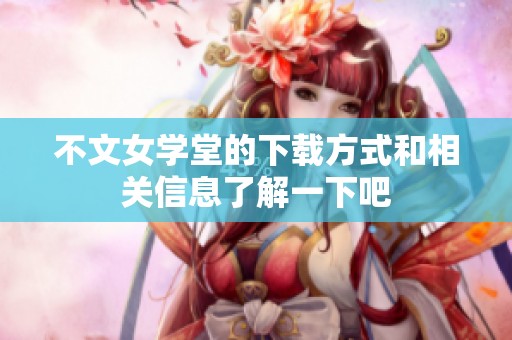 不文女学堂的下载方式和相关信息了解一下吧