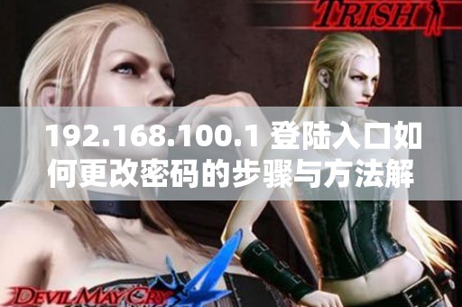 192.168.100.1 登陆入口如何更改密码的步骤与方法解析