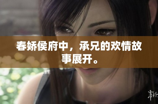 春娇侯府中，承兄的欢情故事展开。
