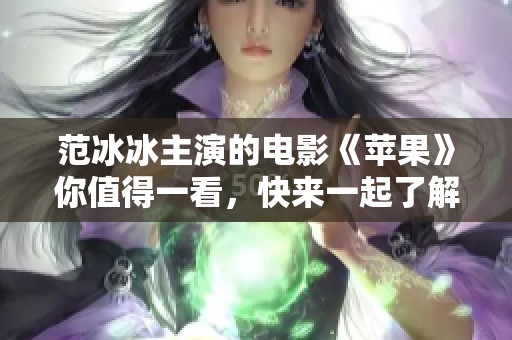 范冰冰主演的电影《苹果》你值得一看，快来一起了解她的精彩表演吧