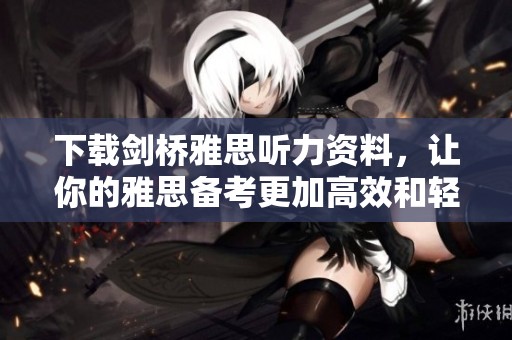 下载剑桥雅思听力资料，让你的雅思备考更加高效和轻松