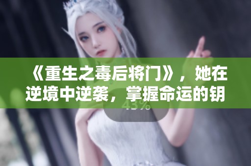 《重生之毒后将门》，她在逆境中逆袭，掌握命运的钥匙！