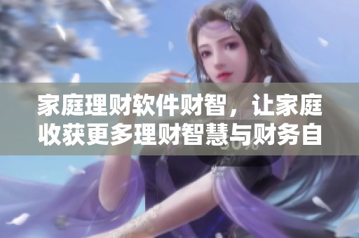 家庭理财软件财智，让家庭收获更多理财智慧与财务自由