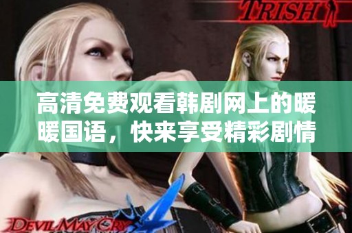 高清免费观看韩剧网上的暖暖国语，快来享受精彩剧情吧！