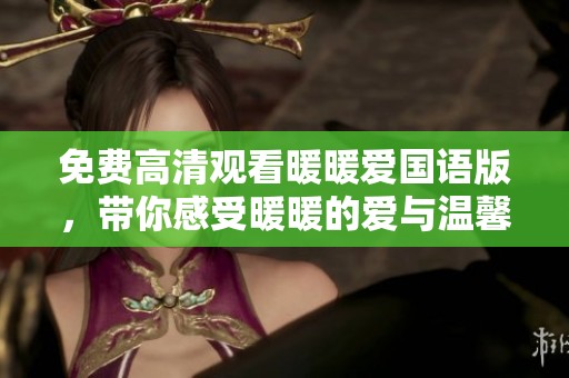 免费高清观看暖暖爱国语版，带你感受暖暖的爱与温馨氛围
