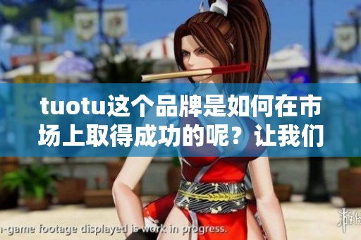 tuotu这个品牌是如何在市场上取得成功的呢？让我们一起探讨它的策略与亮点。