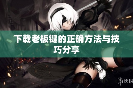 下载老板键的正确方法与技巧分享