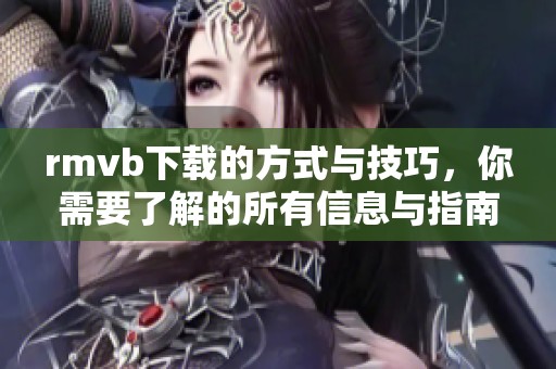 rmvb下载的方式与技巧，你需要了解的所有信息与指南