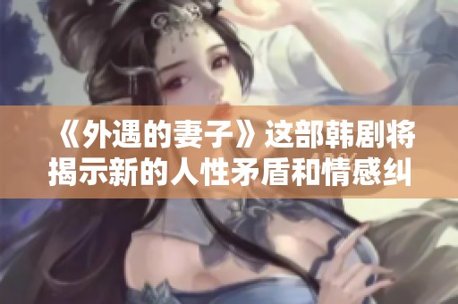 《外遇的妻子》这部韩剧将揭示新的人性矛盾和情感纠葛