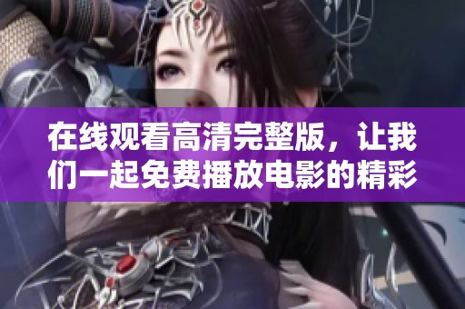 在线观看高清完整版，让我们一起免费播放电影的精彩内容吧