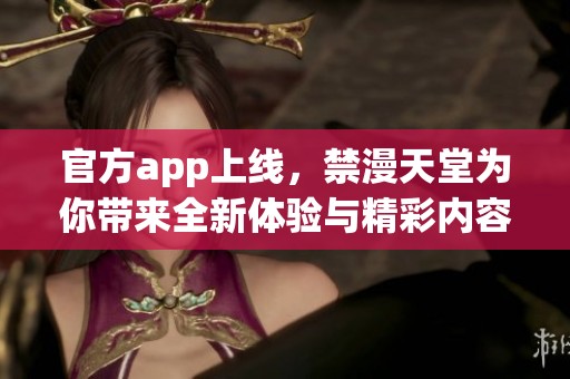 官方app上线，禁漫天堂为你带来全新体验与精彩内容