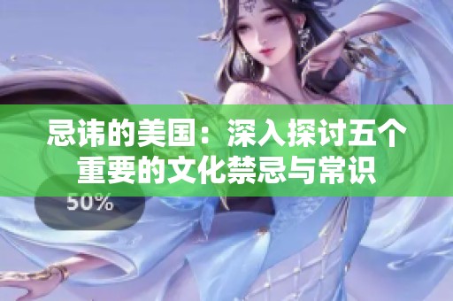 忌讳的美国：深入探讨五个重要的文化禁忌与常识