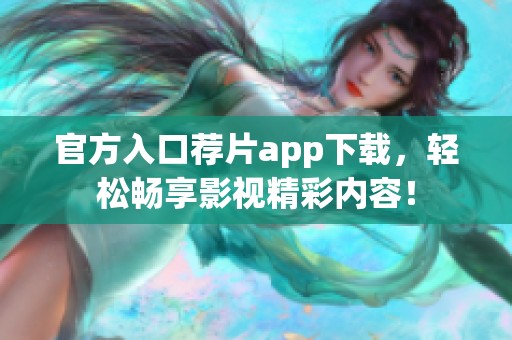 官方入口荐片app下载，轻松畅享影视精彩内容！