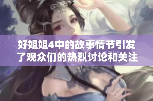 好姐姐4中的故事情节引发了观众们的热烈讨论和关注