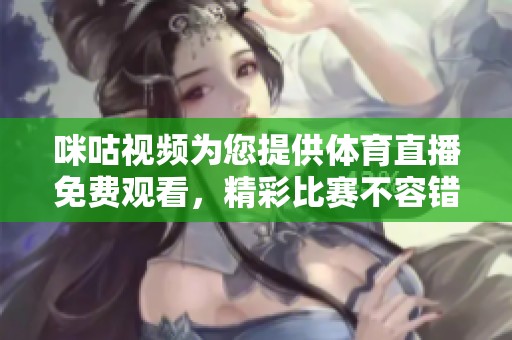 咪咕视频为您提供**直播免费观看，精彩比赛不容错过！