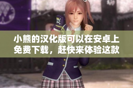 小熊的汉化版可以在安卓上免费下载，赶快来体验这款游戏吧