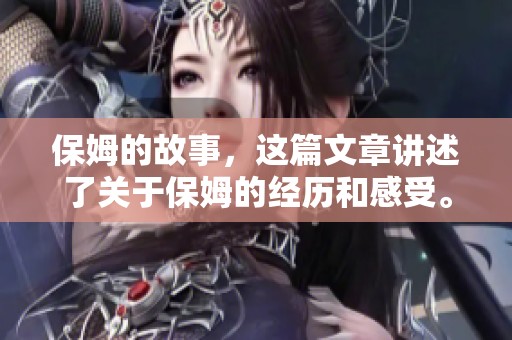 保姆的故事，这篇文章讲述了关于保姆的经历和感受。