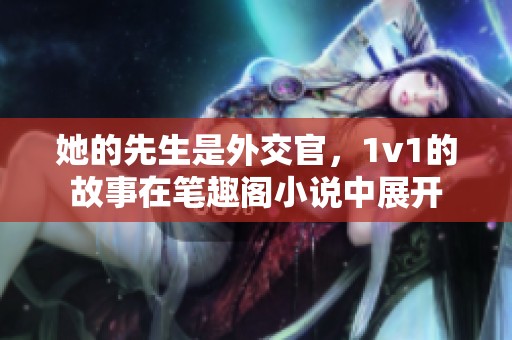 她的先生是外交官，1v1的故事在笔趣阁小说中展开