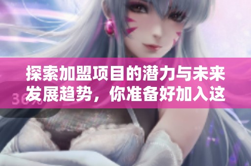 探索加盟项目的潜力与未来发展趋势，你准备好加入这个行业了吗