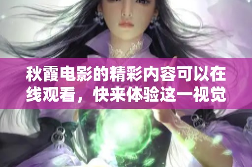 秋霞电影的精彩内容可以在线观看，快来体验这一视觉盛宴吧