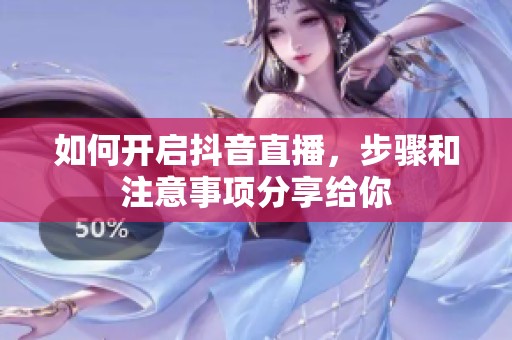 如何开启抖音直播，步骤和注意事项分享给你
