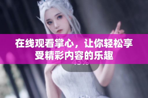 在线观看掌心，让你轻松享受精彩内容的乐趣