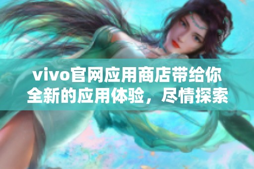 vivo官网应用商店带给你全新的应用体验，尽情探索丰富的应用资源