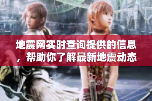地震网实时查询提供的信息，帮助你了解最新地震动态和情况