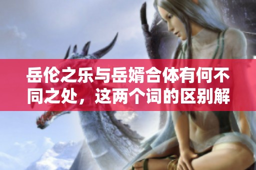 岳伦之乐与岳婿合体有何不同之处，这两个词的区别解析