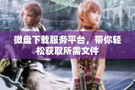 微盘下载服务平台，带你轻松获取所需文件
