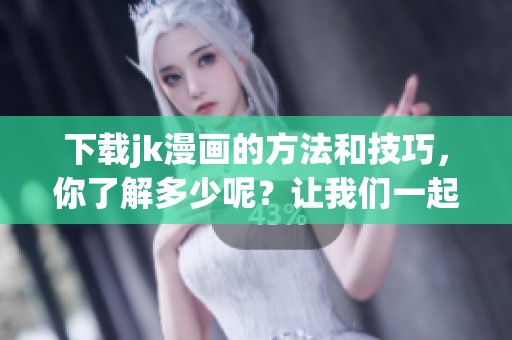 下载jk漫画的方法和技巧，你了解多少呢？让我们一起来探索一下！