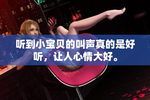听到小宝贝的叫声真的是好听，让人心情大好。