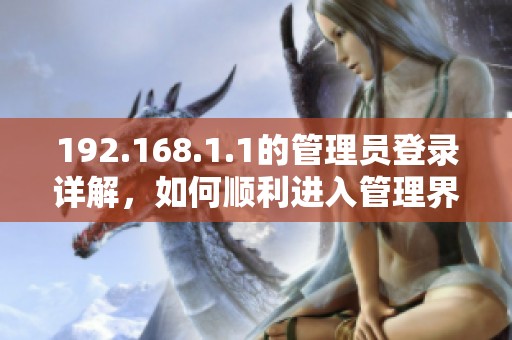 192.168.1.1的管理员登录详解，如何顺利进入管理界面呢