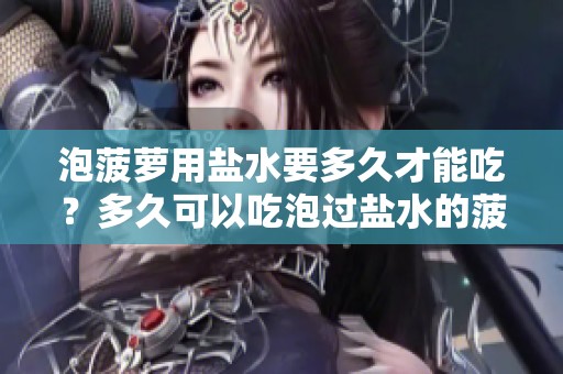 泡菠萝用盐水要多久才能吃？多久可以吃泡过盐水的菠萝呢