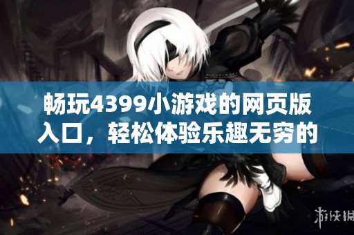 畅玩4399小游戏的网页版入口，轻松体验乐趣无穷的精彩游戏！