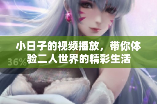 小日子的视频播放，带你体验二人世界的精彩生活