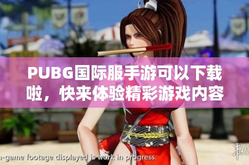 PUBG国际服手游可以下载啦，快来体验精彩游戏内容吧！