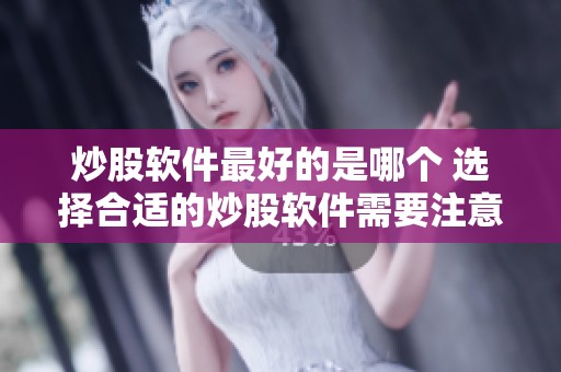 炒股软件最好的是哪个 选择合适的炒股软件需要注意哪些因素呢