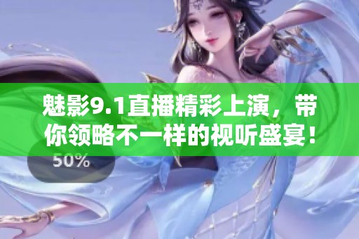 魅影9.1直播精彩上演，带你领略不一样的视听盛宴！