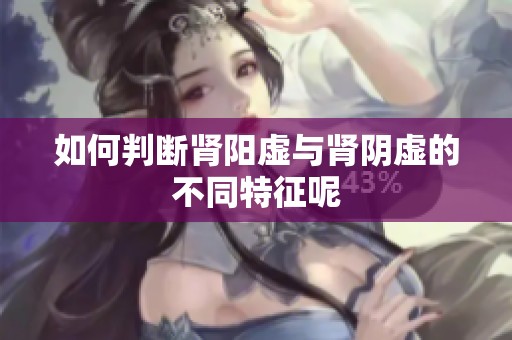 如何判断肾阳虚与肾阴虚的不同特征呢