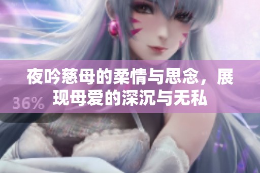 夜吟慈母的柔情与思念，展现母爱的深沉与无私