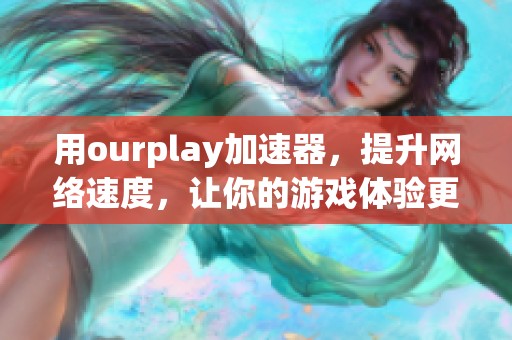 用ourplay加速器，提升网络速度，让你的游戏体验更加流畅与畅快！