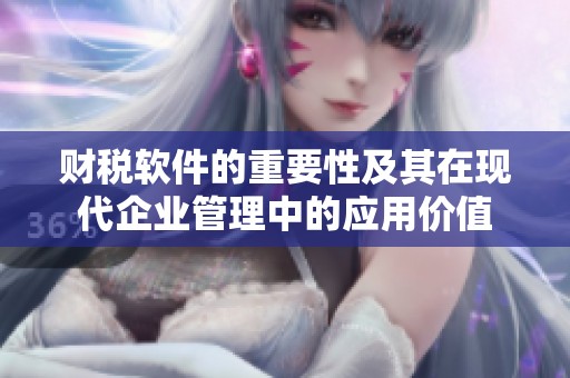 财税软件的重要性及其在现代企业管理中的应用价值