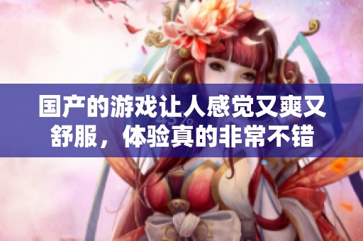 国产的游戏让人感觉又爽又舒服，体验真的非常不错